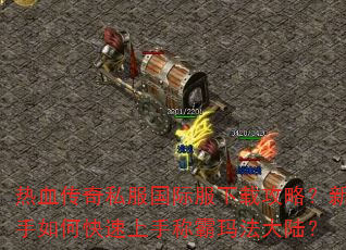 热血传奇私服国际服下载攻略?新手如何快速上手称霸玛法大陆? 热血传奇私服国际服下载攻略?新手如何快速上手称霸玛法大陆?