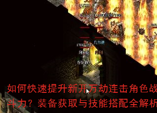 如何快速提升新开万劫连击角色战斗力?装备获取与技能搭配全解析 如何快速提升新开万劫连击角色战斗力?装备获取与技能搭配全解析
