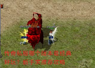 传奇私服哪个版本最经典好玩?新手求推荐攻略 传奇私服哪个版本最经典好玩?新手求推荐攻略