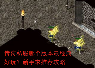 传奇私服哪个版本最经典好玩?新手求推荐攻略 传奇私服哪个版本最经典好玩?新手求推荐攻略