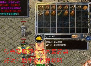 传奇私服哪个版本最经典好玩?新手求推荐攻略 传奇私服哪个版本最经典好玩?新手求推荐攻略