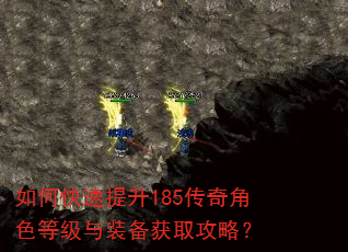 如何快速提升185传奇角色等级与装备获取攻略? 如何快速提升185传奇角色等级与装备获取攻略?