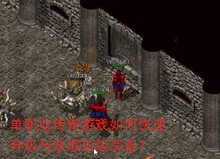 单职业传奇游戏如何快速升级与获取顶级装备? 单职业传奇游戏如何快速升级与获取顶级装备?