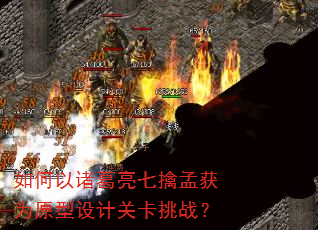 如何以诸葛亮七擒孟获为原型设计关卡挑战? 如何以诸葛亮七擒孟获为原型设计关卡挑战?