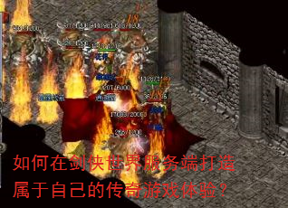 如何在剑侠世界服务端打造属于自己的传奇游戏体验? 如何在剑侠世界服务端打造属于自己的传奇游戏体验?