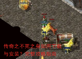传奇之不死之身如何下载与安装?完整攻略指南 传奇之不死之身如何下载与安装?完整攻略指南