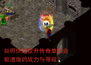 如何快速提升传奇单职业极速版的战力与等级? 如何快速提升传奇单职业极速版的战力与等级?
