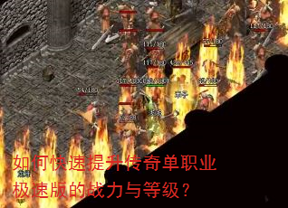 如何快速提升传奇单职业极速版的战力与等级? 如何快速提升传奇单职业极速版的战力与等级?