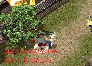 最近打金玩哪个传奇版本?求攻略技巧 最近打金玩哪个传奇版本?求攻略技巧