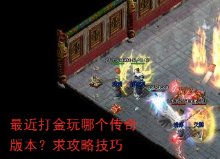 最近打金玩哪个传奇版本?求攻略技巧 最近打金玩哪个传奇版本?求攻略技巧