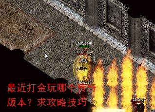 最近打金玩哪个传奇版本?求攻略技巧 最近打金玩哪个传奇版本?求攻略技巧