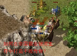 如何在帝国霸业银河生存中打造不败传奇? 如何在帝国霸业银河生存中打造不败传奇?