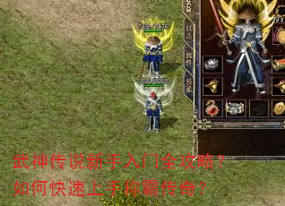 武神传说新手入门全攻略?如何快速上手称霸传奇? 武神传说新手入门全攻略?如何快速上手称霸传奇?
