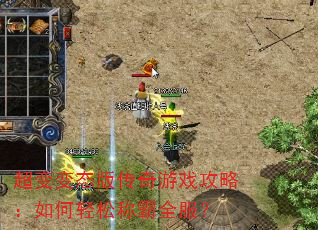 超变变态版传奇游戏攻略:如何轻松称霸全服? 超变变态版传奇游戏攻略:如何轻松称霸全服?