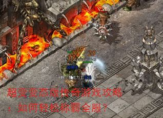 超变变态版传奇游戏攻略:如何轻松称霸全服? 超变变态版传奇游戏攻略:如何轻松称霸全服?