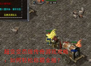 超变变态版传奇游戏攻略:如何轻松称霸全服? 超变变态版传奇游戏攻略:如何轻松称霸全服?