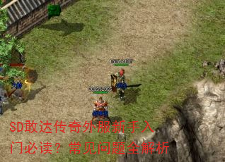 SD敢达传奇外服新手入门必读?常见问题全解析 SD敢达传奇外服新手入门必读?常见问题全解析