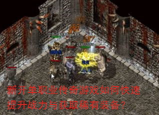 新开单职业传奇游戏如何快速提升战力与获取稀有装备? 新开单职业传奇游戏如何快速提升战力与获取稀有装备?