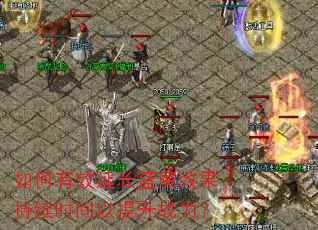 如何有效延长蓝魔效果持续时间以提升战力? 如何有效延长蓝魔效果持续时间以提升战力?