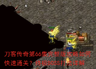 刀客传奇第66集完整版攻略如何快速通关?终极BOSS打法详解 刀客传奇第66集完整版攻略如何快速通关?终极BOSS打法详解