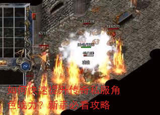 如何快速提升传奇私服角色战力?新手必看攻略 如何快速提升传奇私服角色战力?新手必看攻略