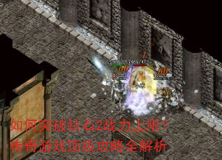 如何突破钻石2战力上限?传奇游戏顶级攻略全解析 如何突破钻石2战力上限?传奇游戏顶级攻略全解析