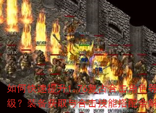 如何快速提升1.76复古合击角色等级?装备获取与合击技能搭配全解析 如何快速提升1.76复古合击角色等级?装备获取与合击技能搭配全解析