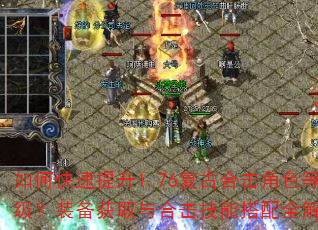 如何快速提升1.76复古合击角色等级?装备获取与合击技能搭配全解析 如何快速提升1.76复古合击角色等级?装备获取与合击技能搭配全解析