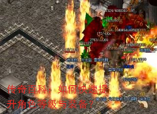 传奇百科:如何快速提升角色等级与装备? 传奇百科:如何快速提升角色等级与装备?
