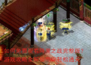 如何免费观看降魔之战完整版?游戏攻略全解析带你轻松通关 如何免费观看降魔之战完整版?游戏攻略全解析带你轻松通关