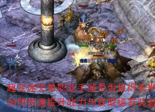 超变迷失单职业手游是否值得长期玩?如何快速提升战力与获取稀有装备? 超变迷失单职业手游是否值得长期玩?如何快速提升战力与获取稀有装备?
