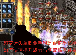 超变迷失单职业手游是否值得长期玩?如何快速提升战力与获取稀有装备? 超变迷失单职业手游是否值得长期玩?如何快速提升战力与获取稀有装备?