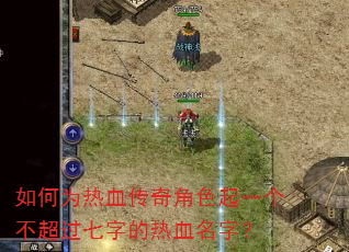 如何为热血传奇角色起一个不超过七字的热血名字? 如何为热血传奇角色起一个不超过七字的热血名字?