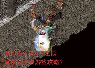 如何以1-350飞龙拟真打造传奇游戏攻略? 如何以1-350飞龙拟真打造传奇游戏攻略?