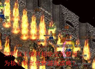 如何以王侯将相全文完整版为核心制定传奇游戏攻略? 如何以王侯将相全文完整版为核心制定传奇游戏攻略?