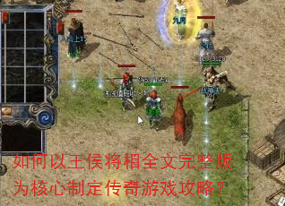 如何以王侯将相全文完整版为核心制定传奇游戏攻略? 如何以王侯将相全文完整版为核心制定传奇游戏攻略?
