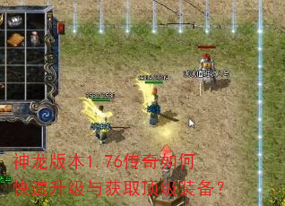 神龙版本1.76传奇如何快速升级与获取顶级装备? 神龙版本1.76传奇如何快速升级与获取顶级装备?