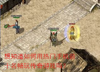 想知道如何用热门手机前十名畅玩传奇游戏吗? 想知道如何用热门手机前十名畅玩传奇游戏吗?