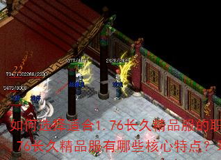 如何选择适合1.76长久精品服的职业?</think>问:1.76长久精品服有哪些核心特点?玩家选职业时需重点考虑什么? 如何选择适合1.76长久精品服的职业?</think>问:1.76长久精品服有哪些核心特点?玩家选职业时需重点考虑什么?